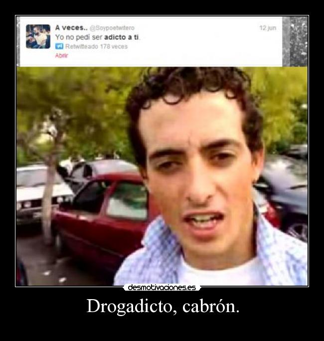 Drogadicto, cabrón. - 