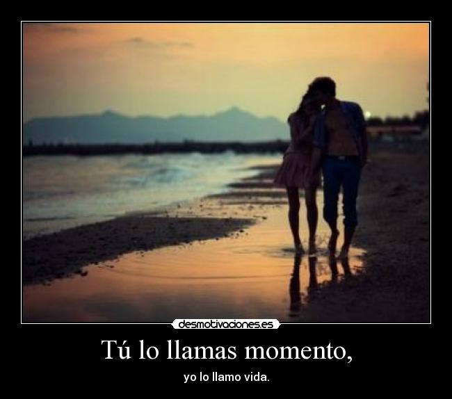 Tú lo llamas momento, - 