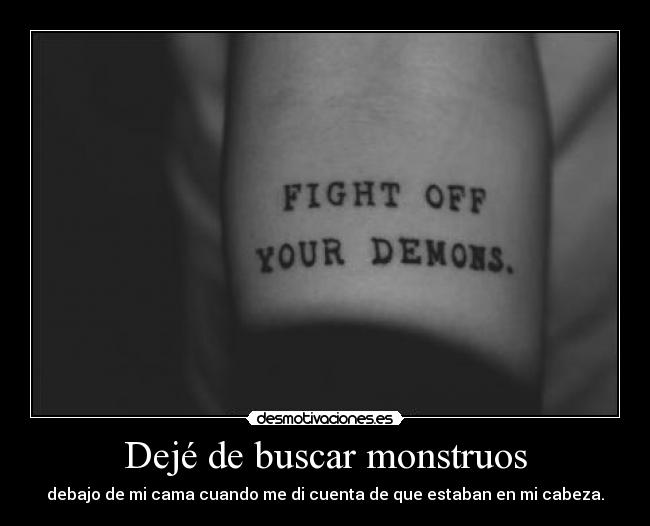 Dejé de buscar monstruos - debajo de mi cama cuando me di cuenta de que estaban en mi cabeza.