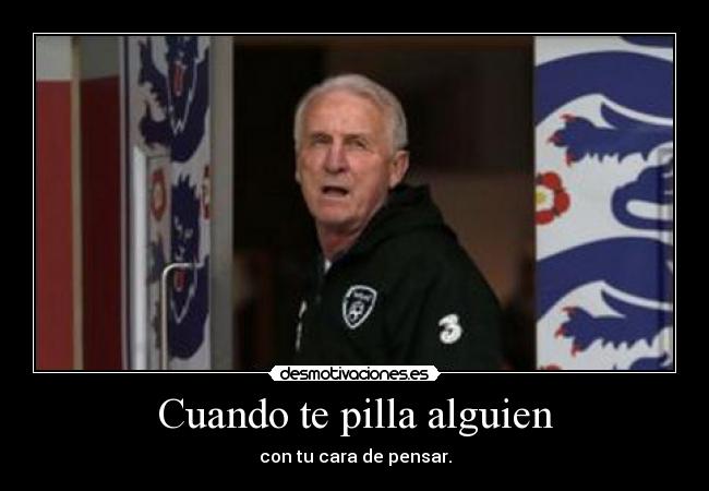 Cuando te pilla alguien - con tu cara de pensar.