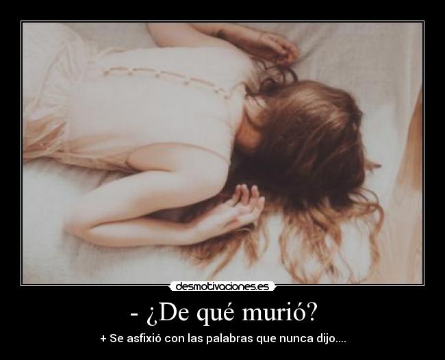 - ¿De qué murió? - + Se asfixió con las palabras que nunca dijo....