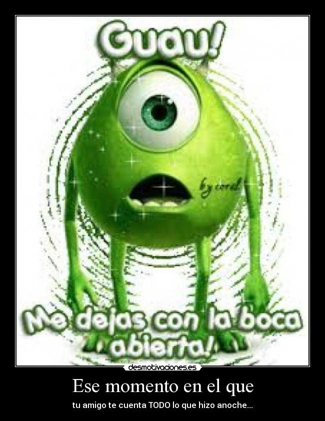 Ese momento en el que - tu amigo te cuenta TODO lo que hizo anoche...