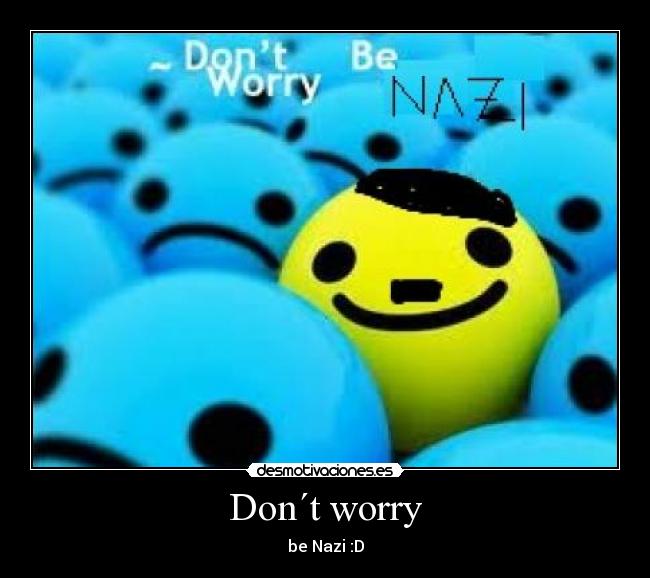 Don´t worry - be Nazi :D