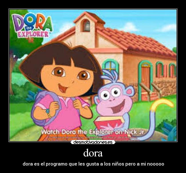 dora - dora es el programo que les gusta a los niños pero a mi nooooo