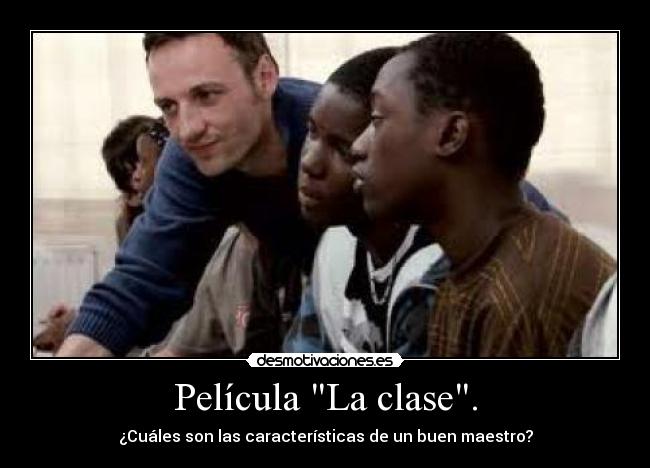 Película La clase. - ¿Cuáles son las características de un buen maestro?