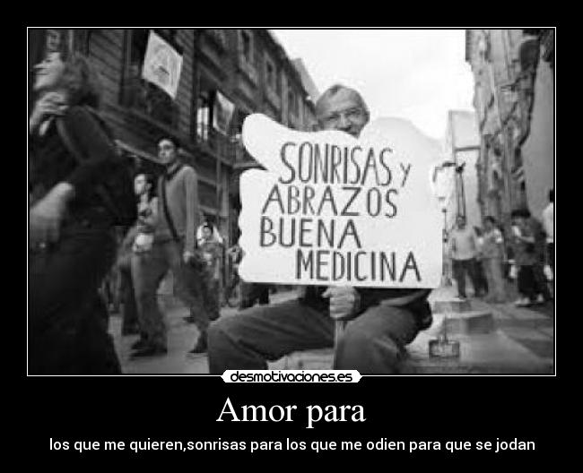 Amor para - los que me quieren,sonrisas para los que me odien para que se jodan