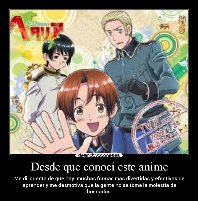 Desde que conocí este anime - Me di cuenta de que hay muchas formas más divertidas y efectivas de
aprender,y me desmotiva que la gente no se tome la molestia de
buscarlas.
