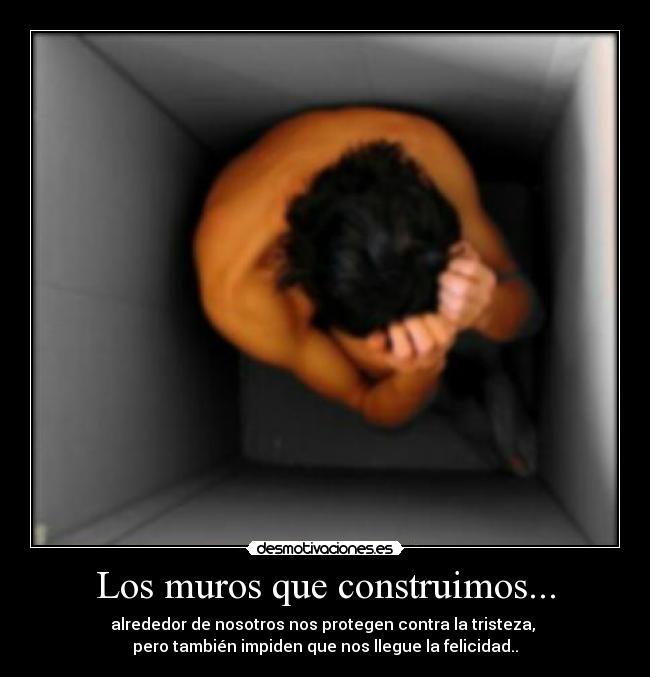 Los muros que construimos... - alrededor de nosotros nos protegen contra la tristeza,
pero también impiden que nos llegue la felicidad..