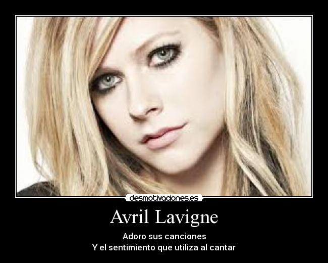 Avril Lavigne - Adoro sus canciones
Y el sentimiento que utiliza al cantar