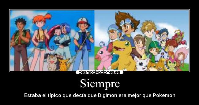 Siempre - Estaba el típico que decía que Digimon era mejor que Pokemon