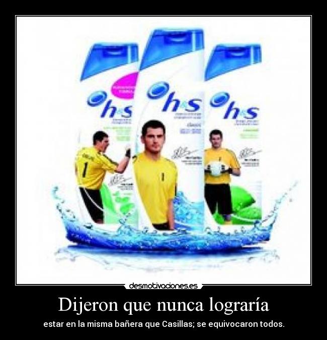 Dijeron que nunca lograría - estar en la misma bañera que Casillas; se equivocaron todos.