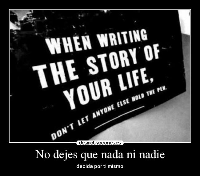 No dejes que nada ni nadie - decida por ti mismo.