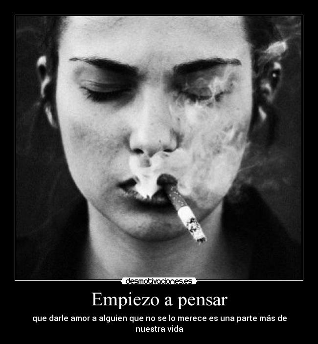 Empiezo a pensar - que darle amor a alguien que no se lo merece es una parte más de nuestra vida