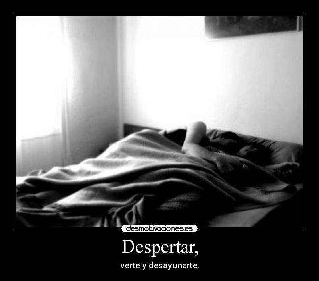 Despertar, - verte y desayunarte.