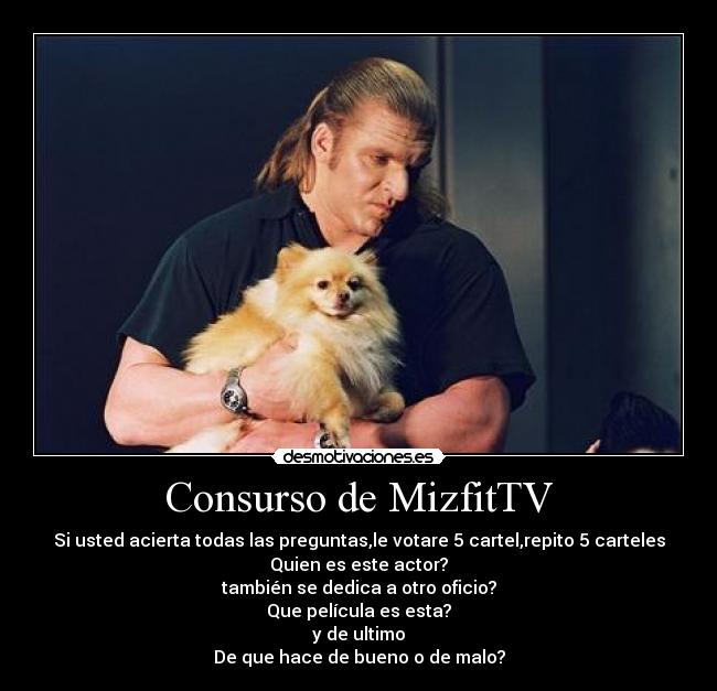 Consurso de MizfitTV - Si usted acierta todas las preguntas,le votare 5 cartel,repito 5 carteles
Quien es este actor?
también se dedica a otro oficio?
Que película es esta?
y de ultimo
De que hace de bueno o de malo?