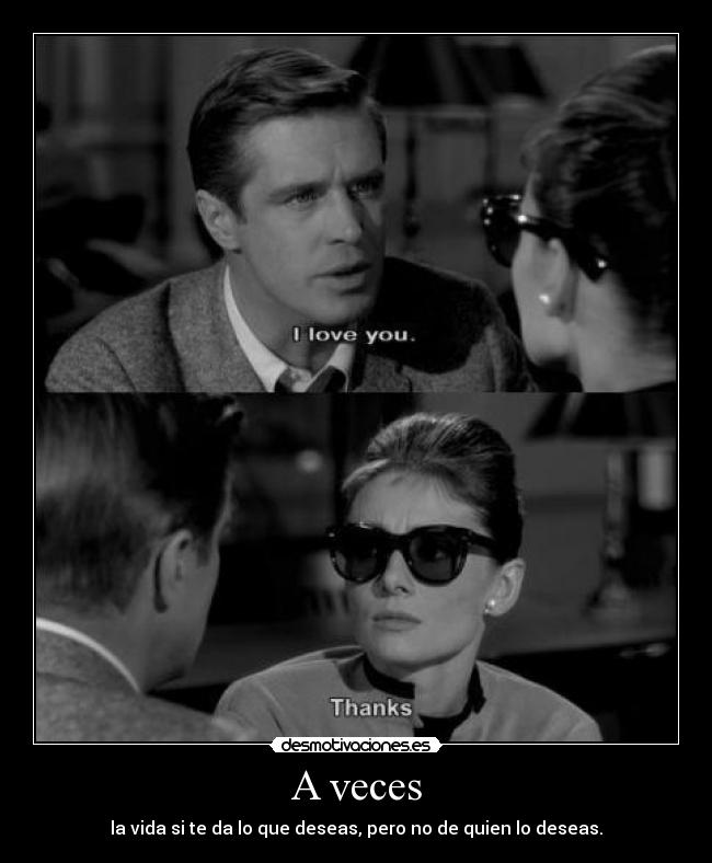 A veces - la vida si te da lo que deseas, pero no de quien lo deseas.