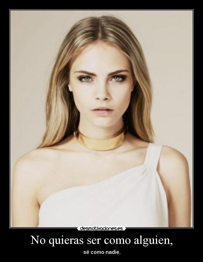 No quieras ser como alguien, - sé como nadie.