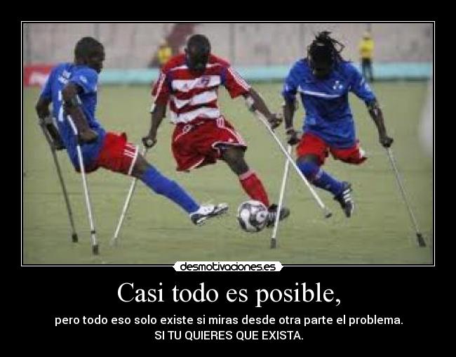 Casi todo es posible, - pero todo eso solo existe si miras desde otra parte el problema.
SI TU QUIERES QUE EXISTA.