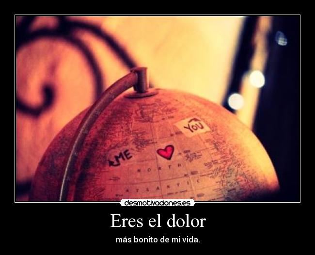 Eres el dolor - más bonito de mi vida.