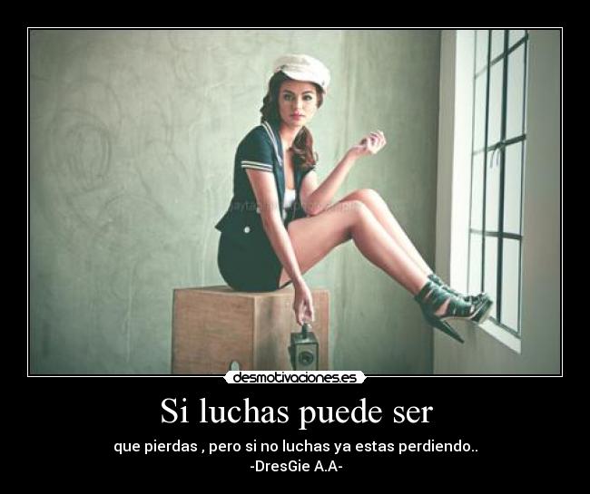 Si luchas puede ser - que pierdas , pero si no luchas ya estas perdiendo..
-DresGie A.A-