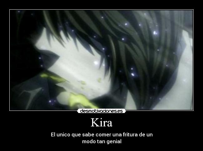 Kira - El unico que sabe comer una fritura de un
modo tan genial