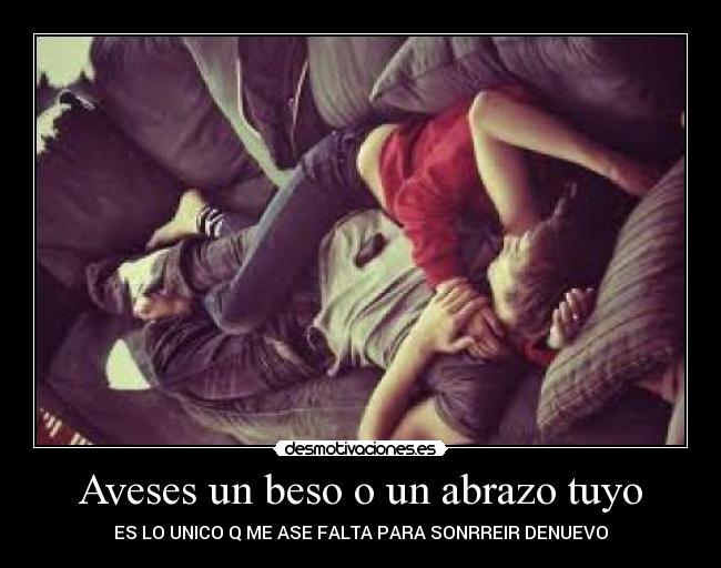 Aveses un beso o un abrazo tuyo - ES LO UNICO Q ME ASE FALTA PARA SONRREIR DENUEVO