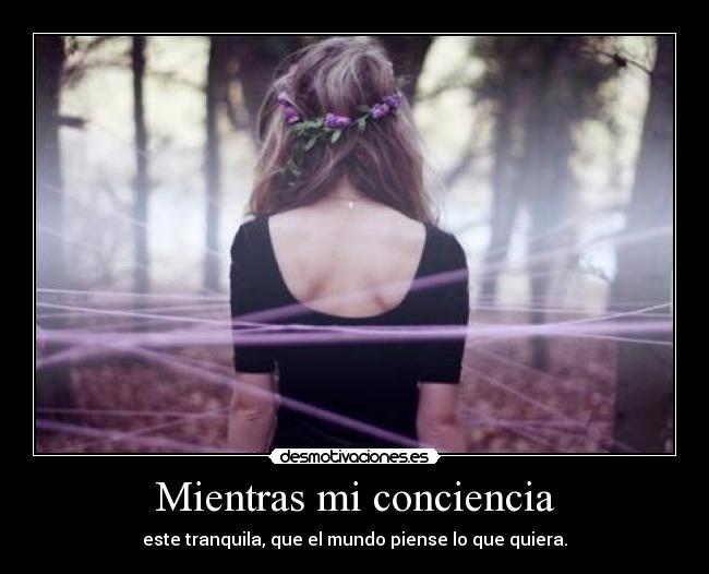 Mientras mi conciencia - este tranquila, que el mundo piense lo que quiera.