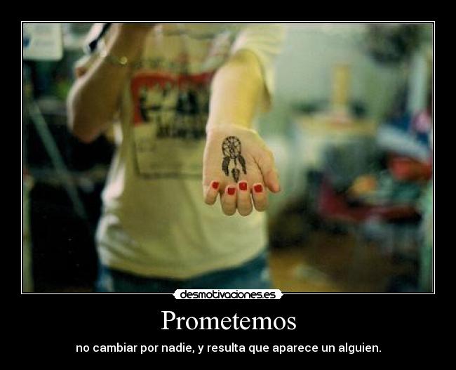 Prometemos - no cambiar por nadie, y resulta que aparece un alguien.