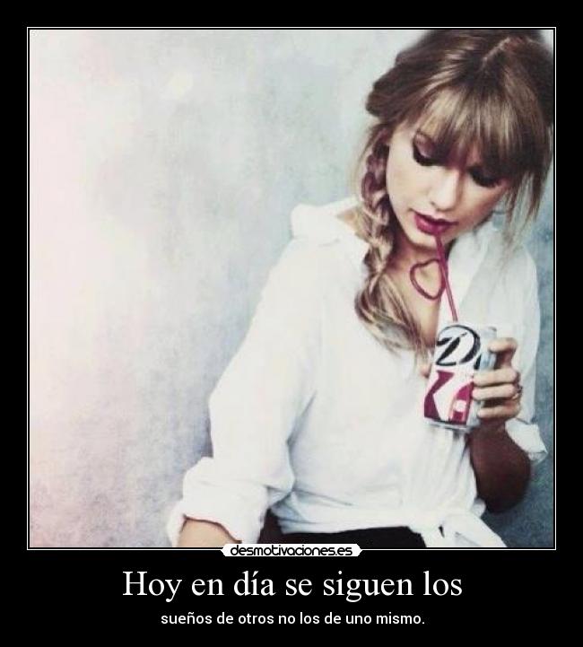 Hoy en día se siguen los - sueños de otros no los de uno mismo.