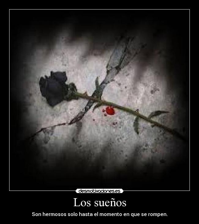 Los sueños - Son hermosos solo hasta el momento en que se rompen.