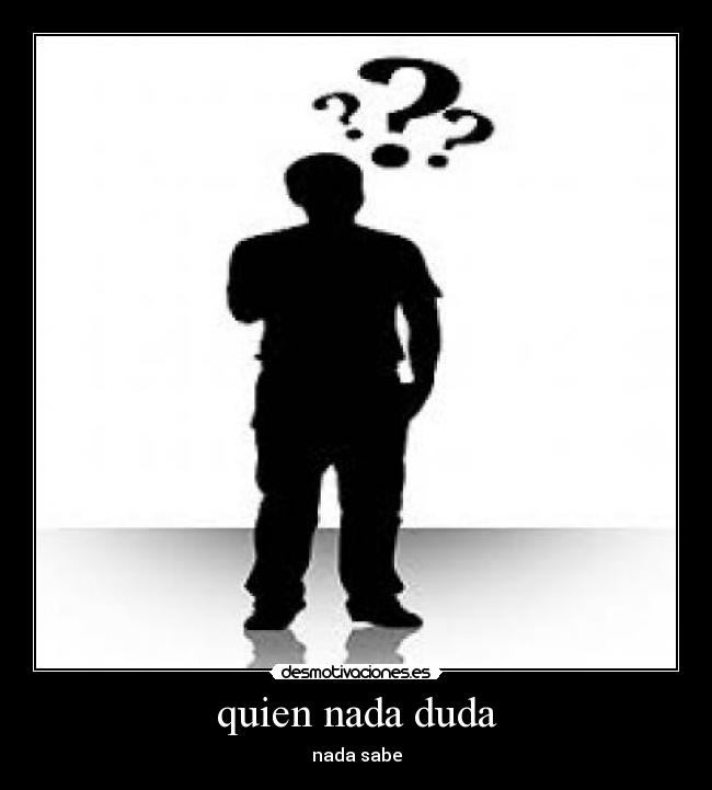 quien nada duda - nada sabe