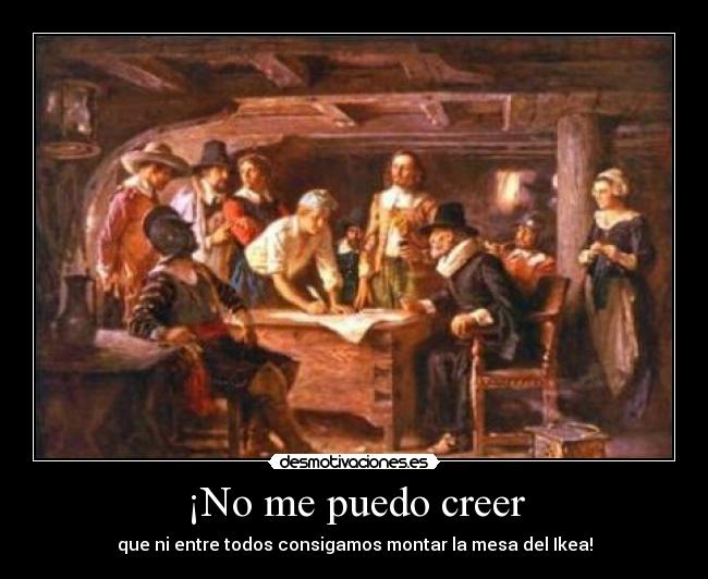 ¡No me puedo creer - que ni entre todos consigamos montar la mesa del Ikea!