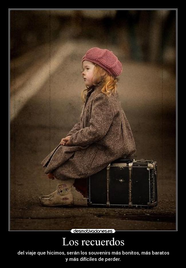 Los recuerdos - del viaje que hicimos, serán los souvenirs más bonitos, más baratos
y más difíciles de perder.