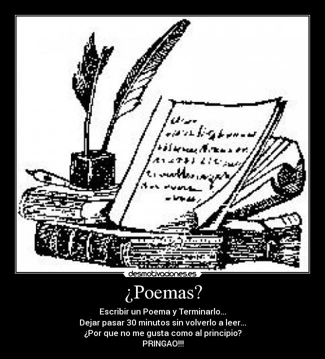 ¿Poemas? - Escribir un Poema y Terminarlo...
Dejar pasar 30 minutos sin volverlo a leer...
¿Por que no me gusta como al principio?
PRINGAO!!!