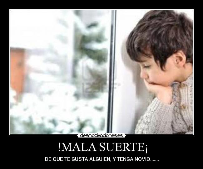 !MALA SUERTE¡ - DE QUE TE GUSTA ALGUIEN, Y TENGA NOVIO.......