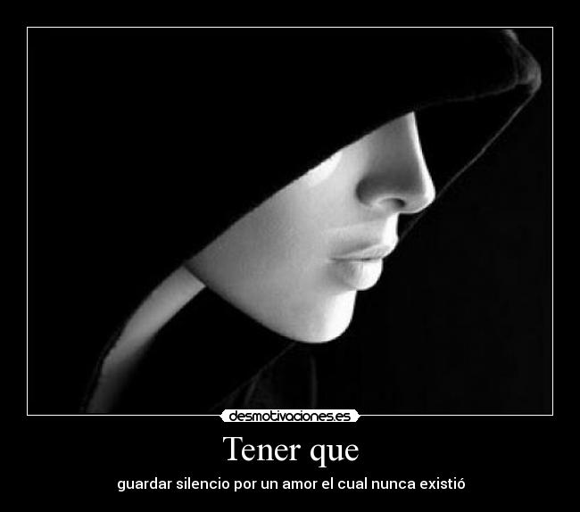 Tener que - guardar silencio por un amor el cual nunca existió