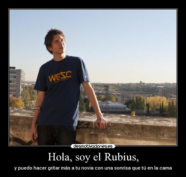 Hola, soy el Rubius, - y puedo hacer gritar más a tu novia con una sonrisa que tú en la cama