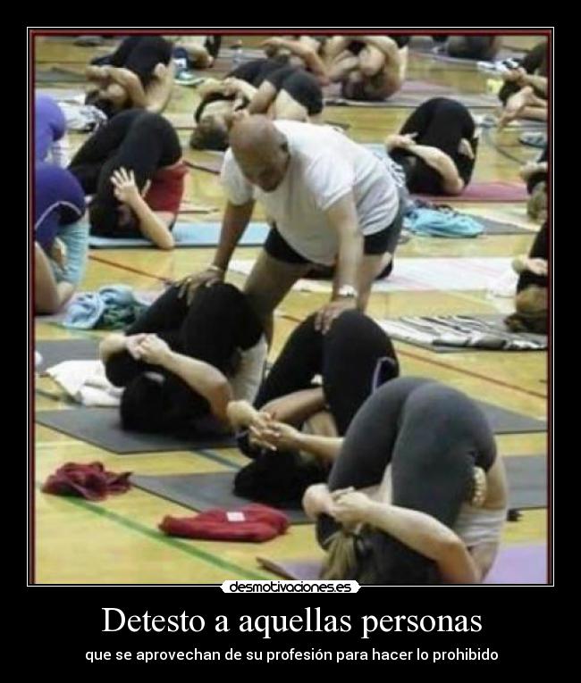 Detesto a aquellas personas - que se aprovechan de su profesión para hacer lo prohibido