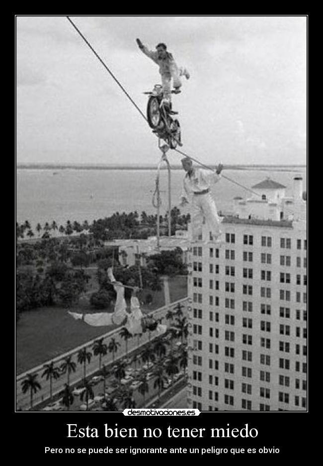 Esta bien no tener miedo - Pero no se puede ser ignorante ante un peligro que es obvio
