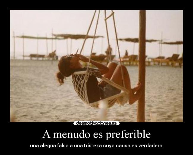 A menudo es preferible - una alegría falsa a una tristeza cuya causa es verdadera.