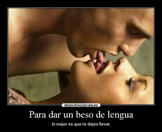 Para dar un beso de lengua - lo mejor es que te dejes llevar.