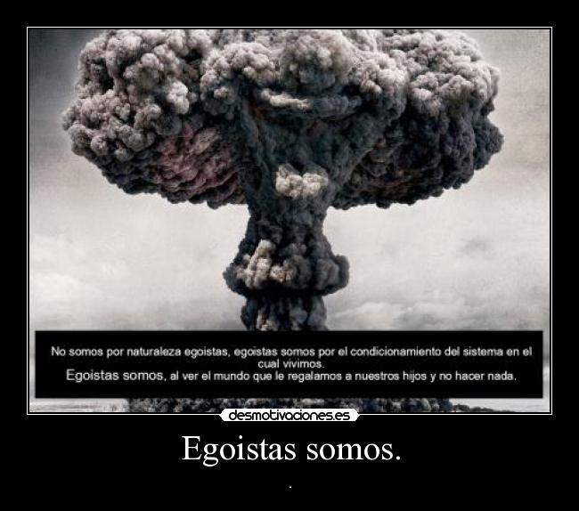 Egoistas somos. - .
