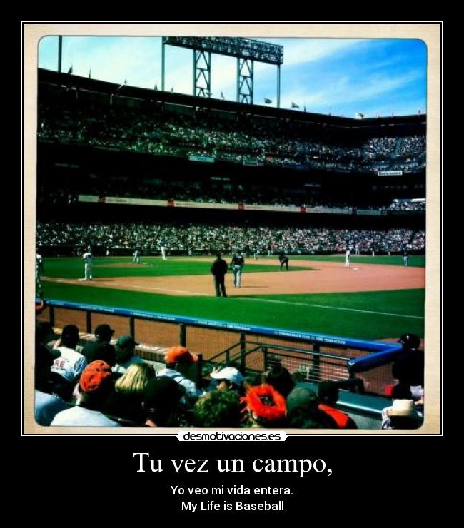 Tu vez un campo, - Yo veo mi vida entera.
My Life is Baseball♥