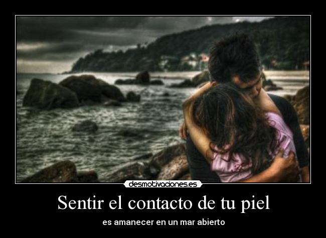 Sentir el contacto de tu piel - es amanecer en un mar abierto