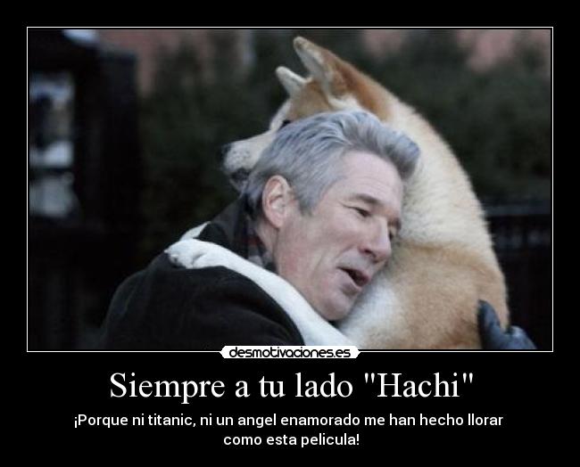 Siempre a tu lado Hachi - ¡Porque ni titanic, ni un angel enamorado me han hecho llorar
como esta pelicula!