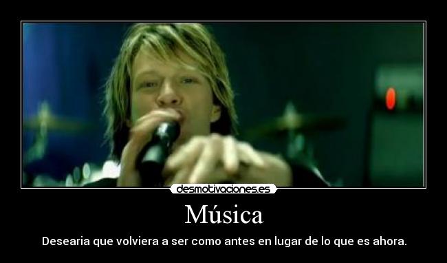 Música - Desearia que volviera a ser como antes en lugar de lo que es ahora.