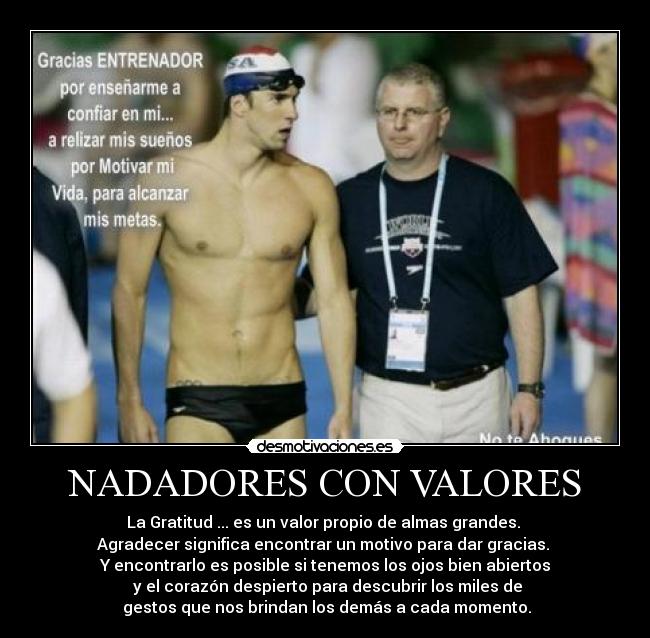 NADADORES CON VALORES - La Gratitud ... es un valor propio de almas grandes. 
Agradecer significa encontrar un motivo para dar gracias. 
Y encontrarlo es posible si tenemos los ojos bien abiertos
 y el corazón despierto para descubrir los miles de
 gestos que nos brindan los demás a cada momento.