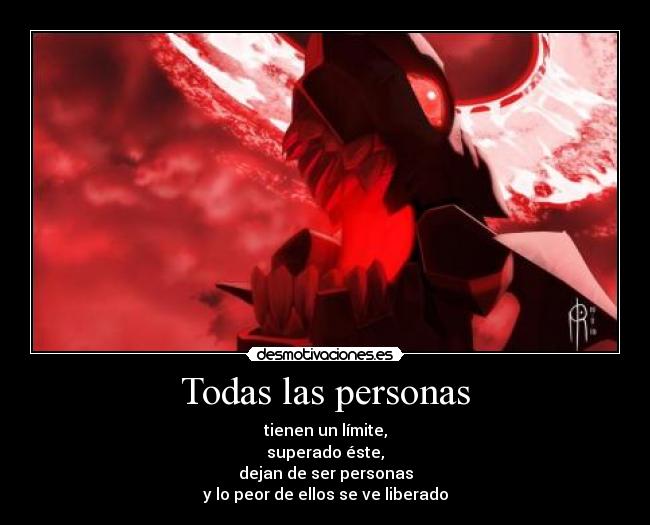 Todas las personas - tienen un límite,
superado éste,
dejan de ser personas
y lo peor de ellos se ve liberado