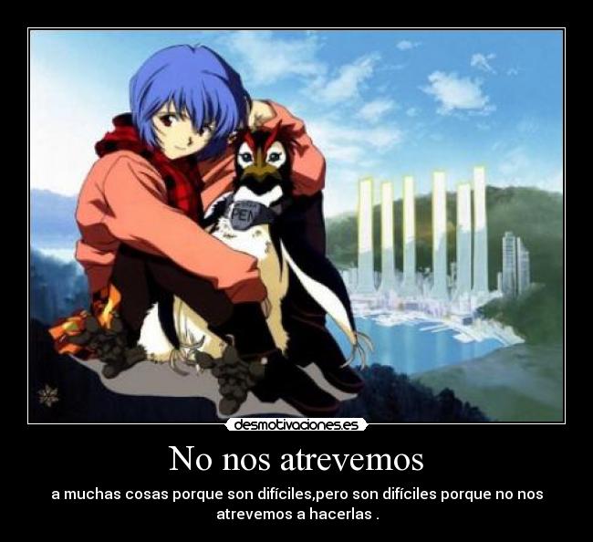 No nos atrevemos - a muchas cosas porque son difíciles,pero son difíciles porque no nos
atrevemos a hacerlas .