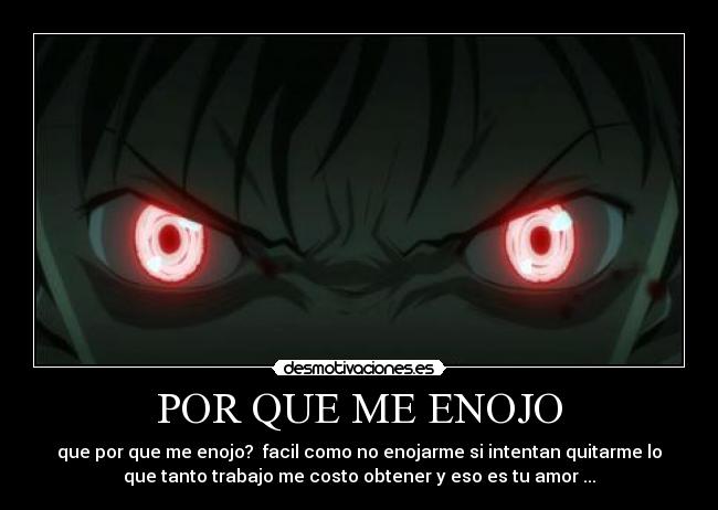 POR QUE ME ENOJO - que por que me enojo? facil como no enojarme si intentan quitarme lo
que tanto trabajo me costo obtener y eso es tu amor ...